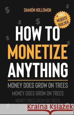 How To Monetize Anything: Money Does Grow On Trees Reyna B. Carrasco Damion Hollomon 9781707622504