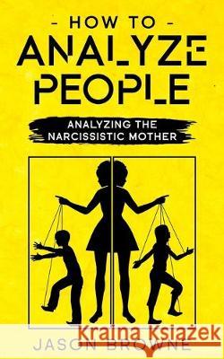 How To Analyze People: Analyzing The Narcissistic Mother Jason Browne 9781707648191 Independently Published
