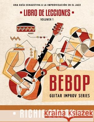 Bebop Guitar Improv Series VOL1- Libro de Lecciones: Una Guía Exhaustiva a la Improvisación de Jazz Zellon, Richie 9781707664092 Independently Published