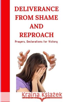 Deliverance from Shame and Reproach: Prayers, Declarations for Victory Pius Joseph 9781707666393