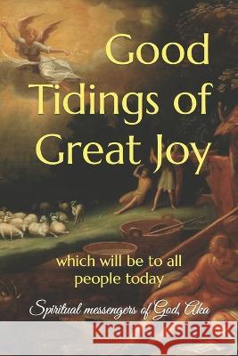 Good Tidings of Great Joy: which will be to all people today A. Ray Elkins Aka Spiritual Messengers of God 9781707726509 Independently Published