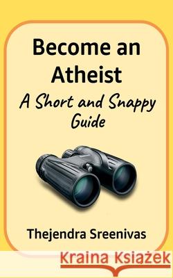 Become an Atheist: A Short and Snappy Guide Thejendra Sreenivas 9781707737406
