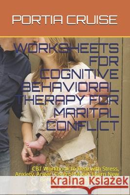 Worksheets for Cognitive Behavioral Therapy for Marital Conflict: CBT Workbook to Deal with Stress, Anxiety, Anger, Control Mood, Learn New Behaviors Portia Cruise 9781707747627 Independently Published