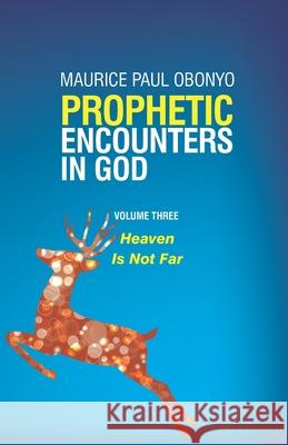 Prophetic Encounters in God: Heaven Is Not Far Maurice Paul Obonyo 9781707773640 Independently Published