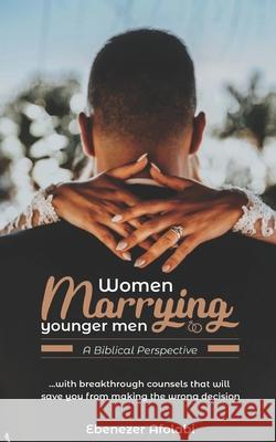 Women Marrying Younger Men: A Biblical Perspective: . . . With breakthrough counsels that will save you from making the wrong choice Ebenezer Afolabi 9781707784653 Independently Published