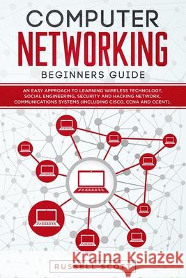 Computer Networking Beginners Guide: An Easy Approach to Learning Wireless Technology, Social Engineering, Security and Hacking Network, Communication Russell Scott 9781707885442