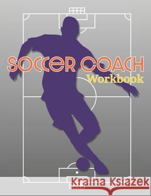 Soccer Coach Workbook: Pitch Templates, Roster Planning, and More for Game Preparation Larkspur &. Tea Publishing 9781707895717 Independently Published