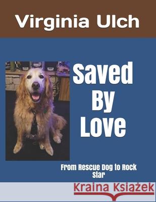 Saved By Love: From Rescue Dog to Rock Star Kyle M. Csortos Virginia Ulch 9781707900749 Independently Published