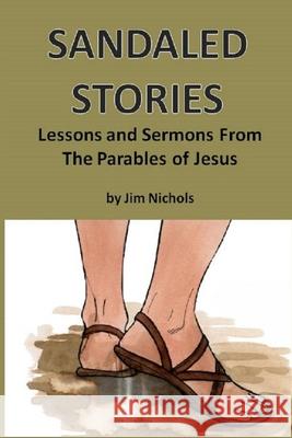 Sandaled Stories: Lessons and Sermons From the Parables of Jesus Jim (James M) Nichols 9781707914395