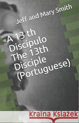 A 13 th Discípulo The 13th Disciple (Portuguese) Smith, Jeff and Mary 9781707936618 Independently Published