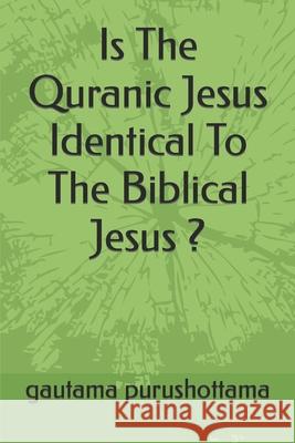 Is The Quranic Jesus Identical To The Biblical Jesus ? Gautama Purushottama 9781708000400 Independently Published