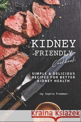 Kidney Friendly Cookbook: Simple Delicious Recipes for Better Kidney Health Sophia Freeman 9781708005467 Independently Published