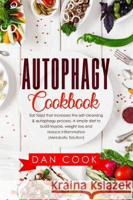 Autophagy Cookbook: Eat Food that Increases the Self-Cleansing & Autophagy Process. A Simple Diet to Build Muscle, Weight Loss and Reduce Dan Cook 9781708015206