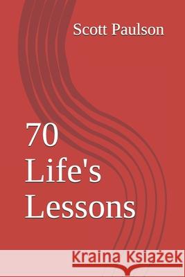 70 Life's Lessons Scott Paulson 9781708022693 Independently Published