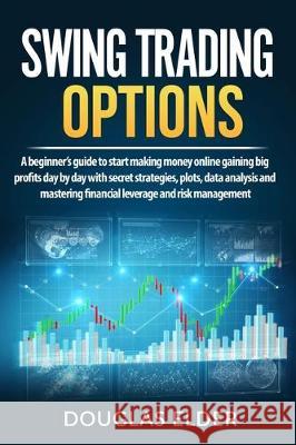 Swing Trading Options: A beginner's guide to start making money online gaining big profits day by day with secret strategies, plots, data ana Douglas Elder 9781708038632 Independently Published