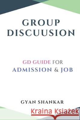 Group Discussion: GD Guide for Admission & Job Gyan Shankar 9781708055165 Independently Published