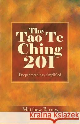 The Tao Te Ching 201: Deeper meanings, simplified. Matthew Barnes 9781708097004 Independently Published