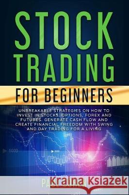 Stock Trading for Beginners: Unbreakable Strategies on How to Invest in Stocks, Options, Forex and Futures. Generate Cash Flow and Create Financial Paul Cohen 9781708104207