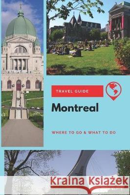 Montreal Travel Guide: Where to Go & What to Do Stephanie Mason 9781708124588