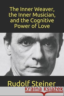 The Inner Weaver, the Inner Musician, and the Cognitive Power of Love Owen Barfield Frederick Amrine Rudolf Steiner 9781708129231 Independently Published