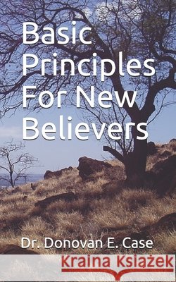 Basic Principles For New Believers Donovan E. Case 9781708167639