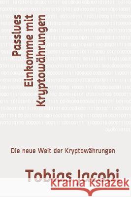 Passives Einkomme mit Kryptowährungen: Die neue Welt der Kryptowährungen Jacobi, Tobias 9781708181086 Independently Published