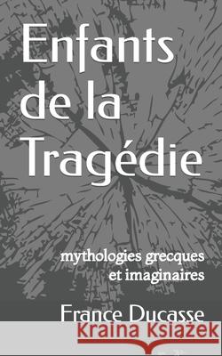 Enfants de la Tragédie: mythologies grecques et imaginaires Ducasse, France 9781708241445 Independently Published