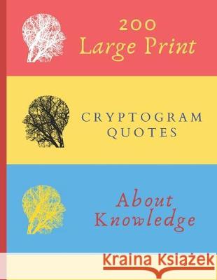 200 Large Print Cryptogram Quotes About Knowledge: Exercise Your Brain With These Cryptoquote Puzzles. Brain With Tree On Red Yellow Blue Cover. Ts Puzzle Press 9781708272081 Independently Published