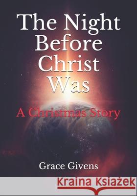 The Night Before Christ Was: A Christmas Story Grace Givens 9781708280710