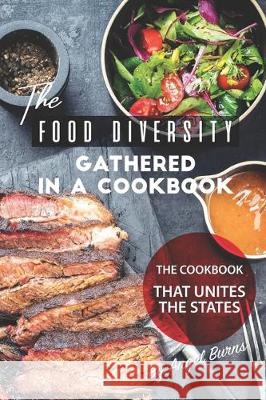 The Food Diversity Gathered in A Cookbook: The Cookbook That Unites the States Angel Burns 9781708287481 Independently Published