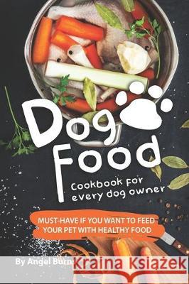 Dog Food Cookbook for Every Dog Owner: Must-Have If You Want to Feed Your Pet with Healthy Food Angel Burns 9781708287979 Independently Published