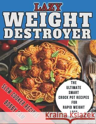 Lazy Weight Destroyer Slow Cooker Recipes: The Ultimate Smart Crock Pot Recipes for Rapid Weight Loss Bobby Sam 9781708300531