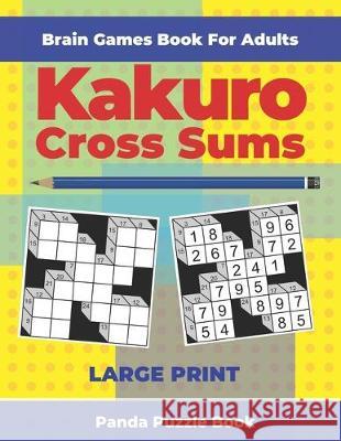 Brain Games Book For Adults - Kakuro Cross Sums - Large Print: 200 Mind Teaser Puzzles For Adults Panda Puzzle Book 9781708354282 Independently Published
