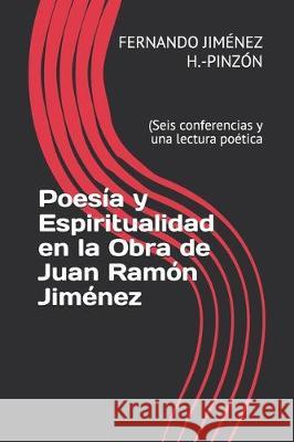 Poesía y Espiritualidad en la Obra de Juan Ramón Jiménez: (Seis conferencias y una lectura poética Jiménez H. -Pinzón, Fernando 9781708355456 Independently Published