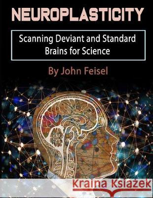 Neuroplasticity: Scanning Deviant and Standard Brains for Science John Feisel 9781708462673 Independently Published
