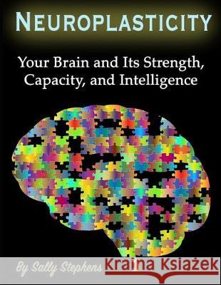 Neuroplasticity: Your Brain and Its Strength, Capacity, and Intelligence Sally Stephens 9781708477011