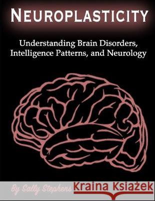 Neuroplasticity: Understanding Brain Disorders, Intelligence Patterns, and Neurology Sally Stephens 9781708477837 Independently Published