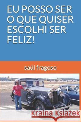 Eu Posso Ser O Que Quiser Escolhi Ser Feliz! Saul Fragoso 9781708486938 Independently Published