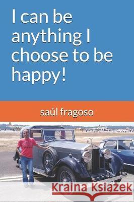 I can be anything I choose to be happy! Saul Fragoso 9781708491772 Independently Published