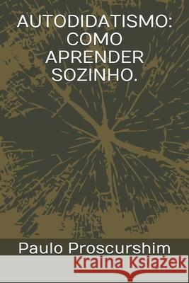 Autodidatismo: Como Aprender Sozinho. Paulo Proscurshim 9781708548094