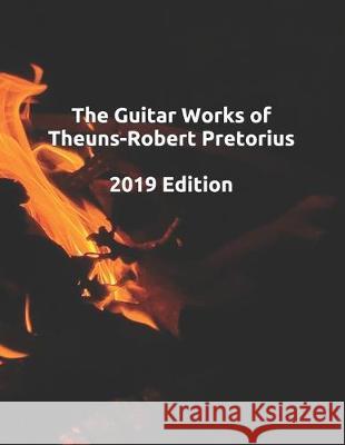 The Guitar Works of Theuns-Robert Pretorius, 2019 Edition Theuns-Robert Pretorius 9781708560119 Independently Published