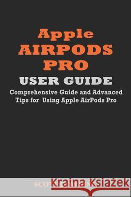 Apple Airpods Pro User Guide: Comprehensive Guide and Advanced Tips for Using Apple Airpods Pro Scott Downing 9781708600020 Independently Published