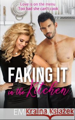 Faking It in the Kitchen: A bully boss romantic comedy Emily James 9781708610289 Independently Published