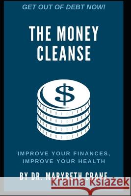 The Money Cleanse: Improve Your Finances, Improve Your Health Marybeth Crane 9781708653767 Independently Published