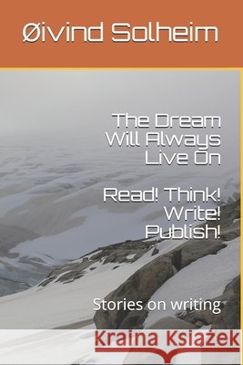 The Dream Will Always Live On: Read! Think! Write! Publish! - Stories on writing Oivind Henrik Solheim 9781708663551 Independently Published