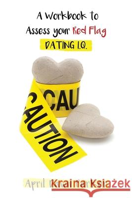 Caution: A Workbook to Assess Your Red Flag Dating I.Q. April Dawn Parker 9781708698225