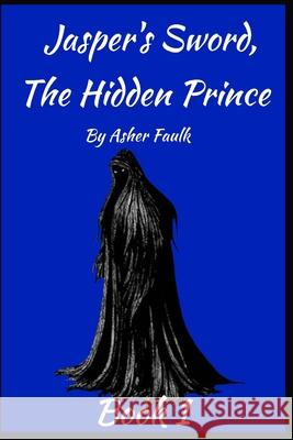 The Hidden Prince: Jasper's Sword Book one: Ellis Jouhnson Dan Faulk Asher Faulk 9781708721091 Independently Published