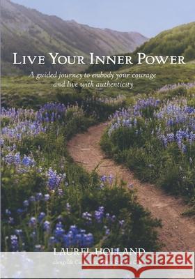 Live Your Inner Power: A guided journey to embody your courage and live with authenticity Cassandra Neece Kira Marie Cline Laurel Holland 9781708722975