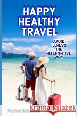 Happy Healthy Travel: Avoid Illness the Alternative Way Perfect Solutions 9781708734473 Independently Published