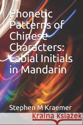 Phonetic Patterns of Chinese Characters: Labial Initials in Mandarin Stephen M. Kraemer 9781708748753 Independently Published